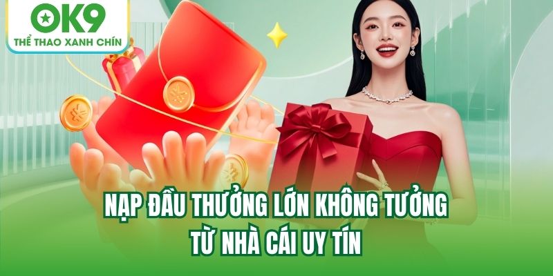 Nạp đầu thưởng lớn không tưởng từ nhà cái uy tín
