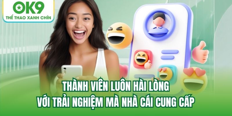 Thành viên luôn hài lòng với trải nghiệm mà nhà cái cung cấp